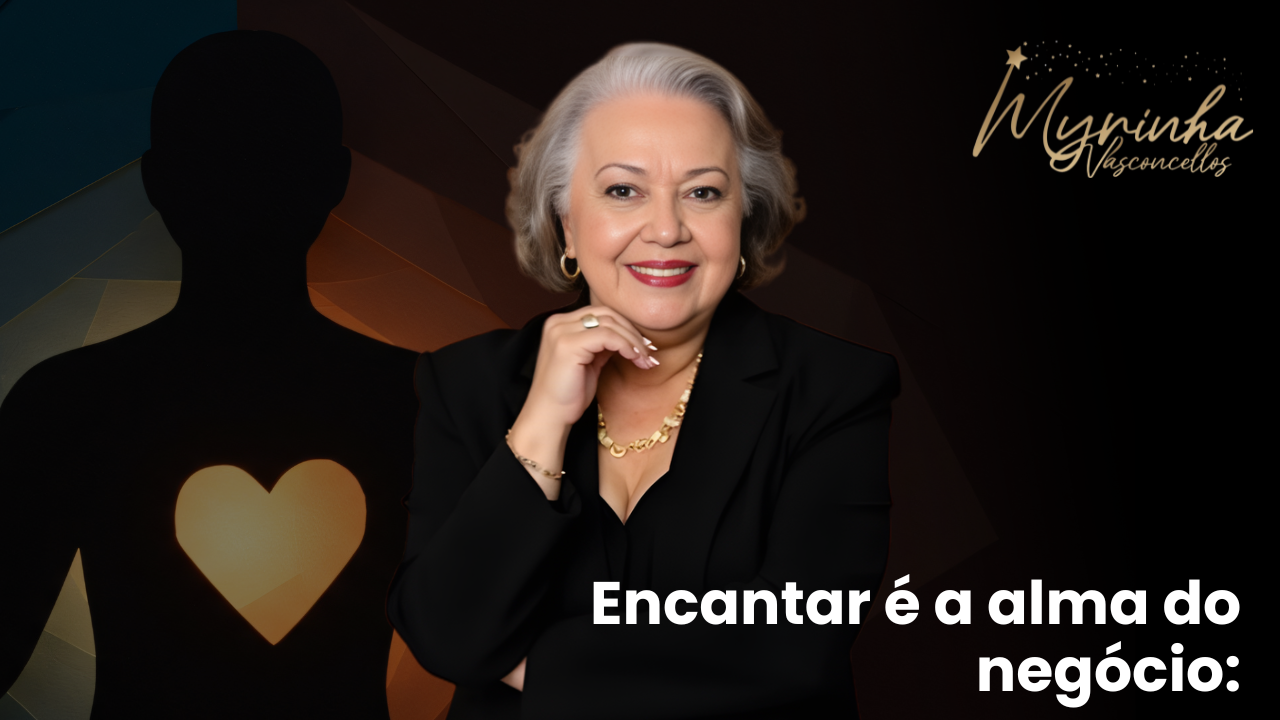Encantar é a alma do negócio: o poder do encantamento com Myrinha Vasconcellos