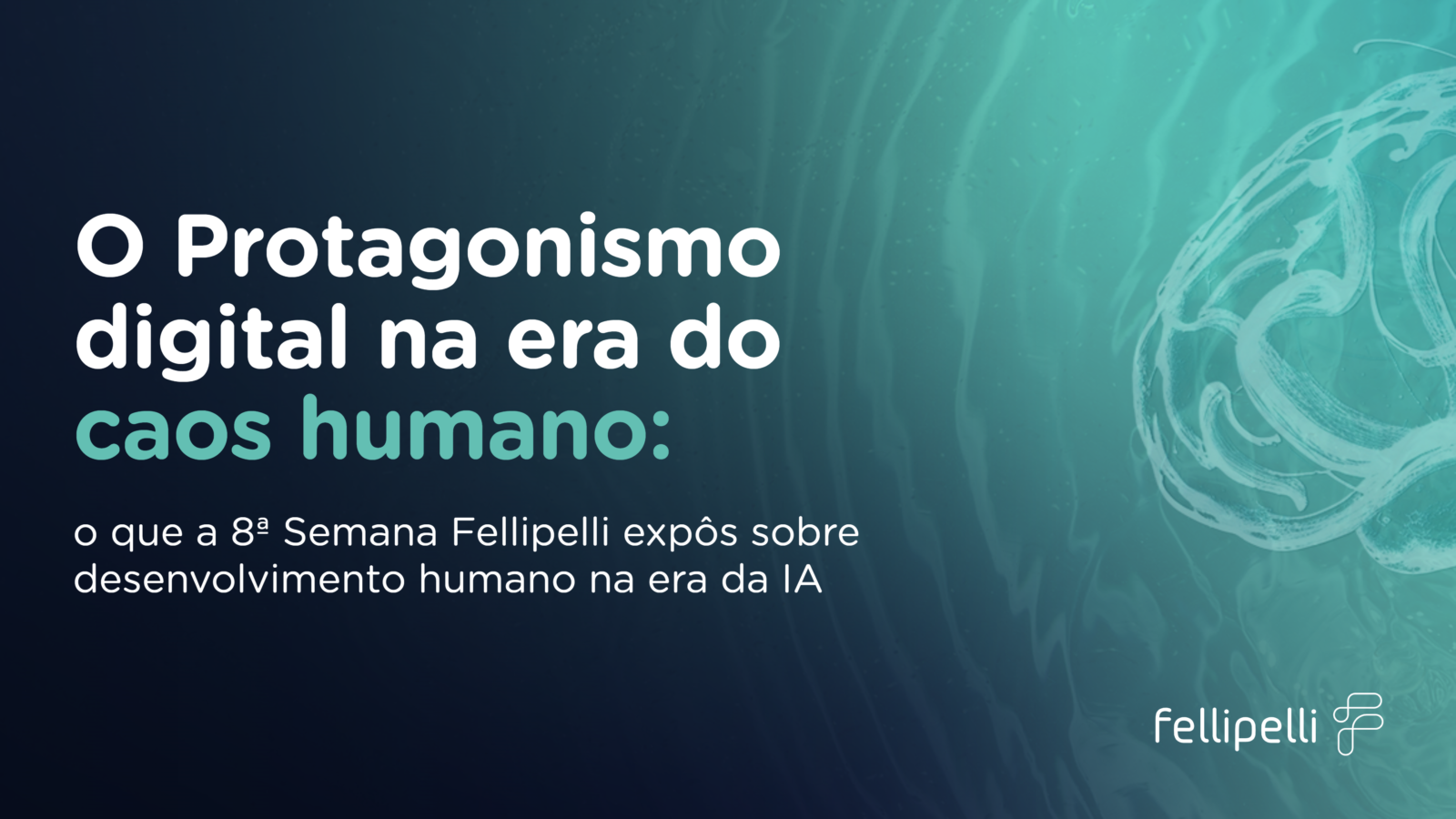 O Protagonismo digital na era do caos humano: o que a 8ª Semana Fellipelli expôs sobre desenvolvimento humano na era da IA  